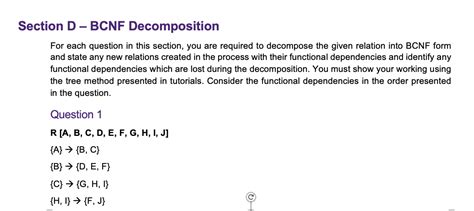 Bcnf decomposition calculator - Key: A We can decompose it to BCNF by either using B -> C or C -> D at the start. If decompose along B -> C at the start, get R1 = AB , R2 = BC , R3 = BD (this is not faithful) If decompose along C ->D at the start, get R1 = AB, R2 = BC , R3 = CD (this is faithful) I'm quite new to the doing BCNF decomposition, is this correct?